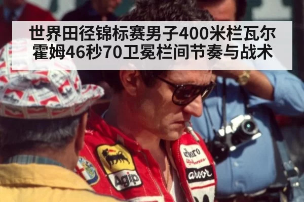 世界田径锦标赛男子400米栏瓦尔霍姆46秒70卫冕栏间节奏与战术