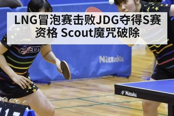 LNG冒泡赛击败JDG夺得S赛资格 Scout魔咒破除