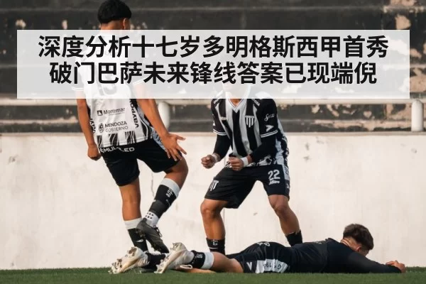 深度分析十七岁多明格斯西甲首秀破门巴萨未来锋线答案已现端倪
