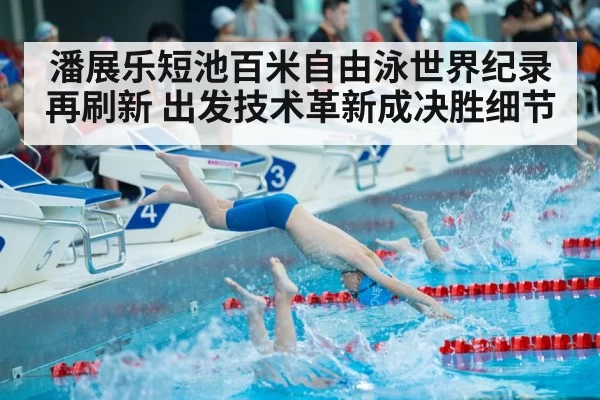 潘展乐短池百米自由泳世界纪录再刷新 出发技术革新成决胜细节