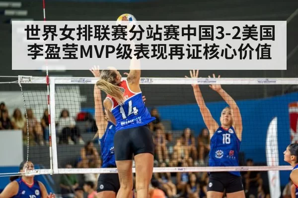 世界女排联赛分站赛中国3-2美国 李盈莹MVP级表现再证核心价值