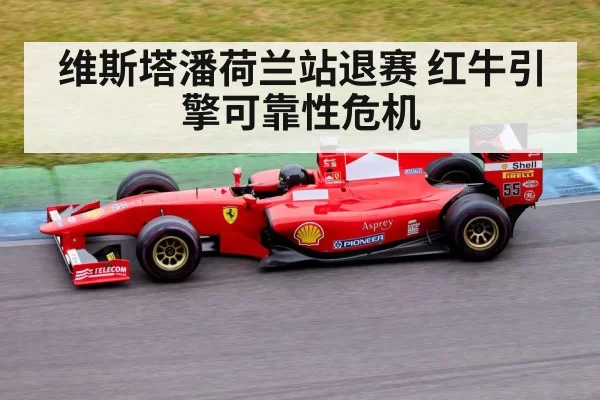 维斯塔潘荷兰站退赛 红牛引擎可靠性危机