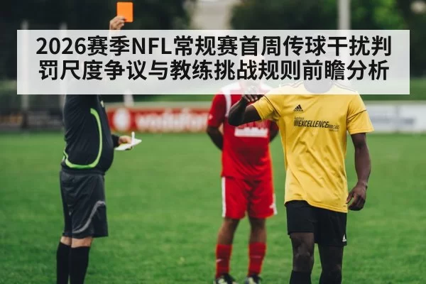 2026赛季NFL常规赛首周传球干扰判罚尺度争议与教练挑战规则前瞻分析